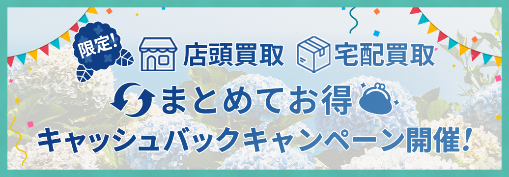 店頭買取、宅配買取限定！まとめてお得！キャッシュバックキャンペーン